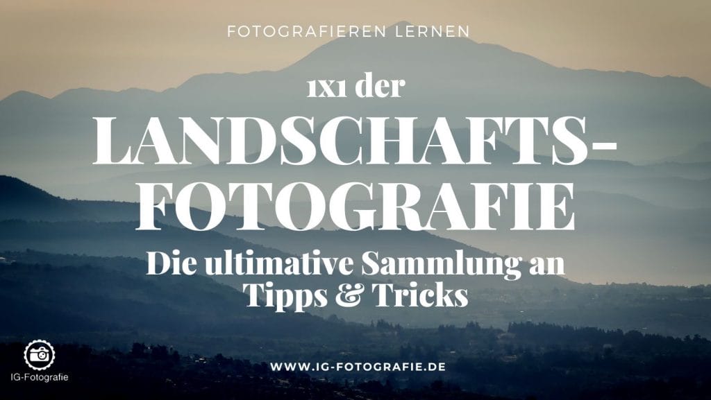 Landschaftsfotografie: Mein Ratgeber mit Tipps für bessere Landschaftsfotografie-Motive.