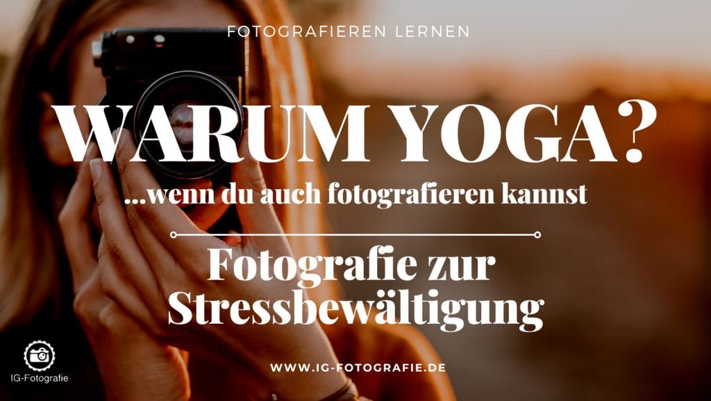Fotografie zur Stressbewältigung - statt Yoga oder Meditation