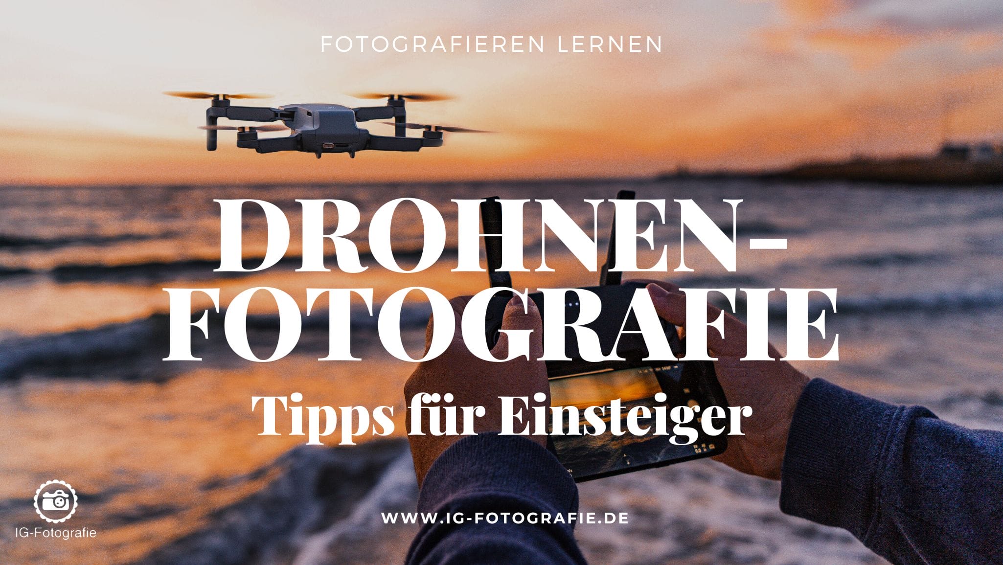 Drohnenfotografie für Einsteiger - 10 Tipps und Dinge, die du wissen  solltest - Fotografieren lernen - IG Fotografie
